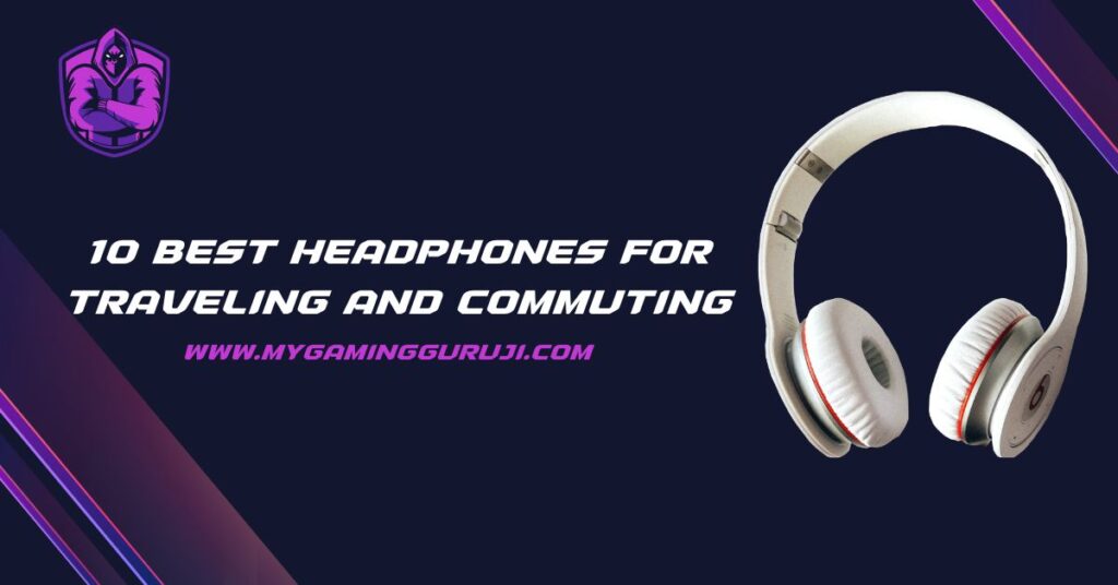10 Best Headphones for Traveling and Commuting