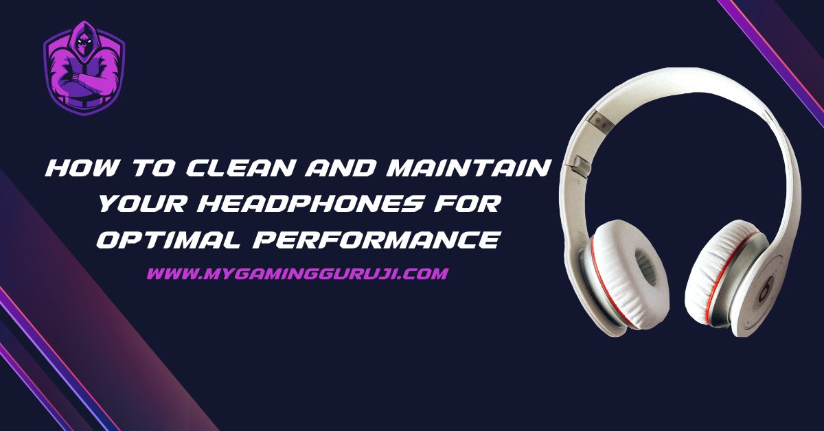 How to Clean and Maintain Your Headphones for Optimal Performance