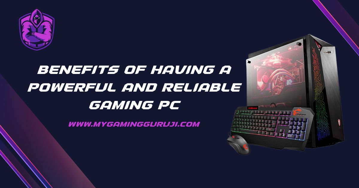 The Benefits Of Having A Powerful And Reliable Gaming PC