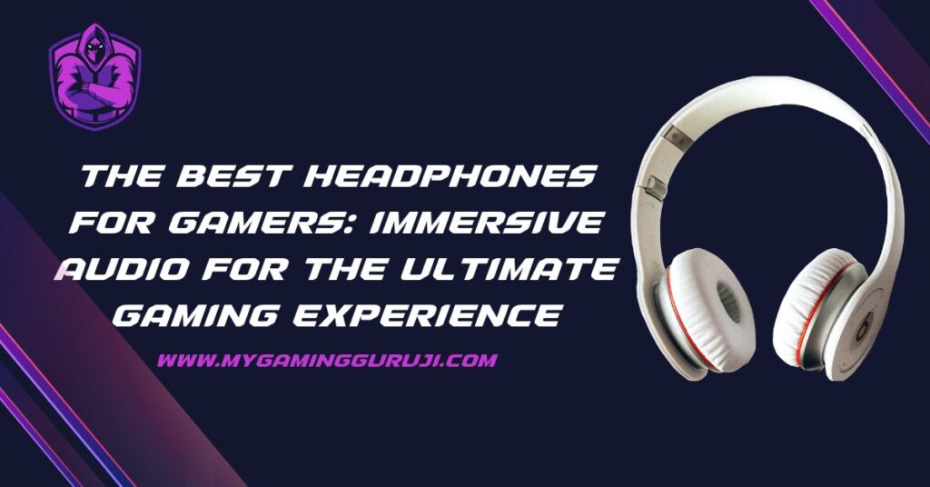 The Best Headphones for Gamers_ Immersive Audio for the Ultimate Gaming Experience