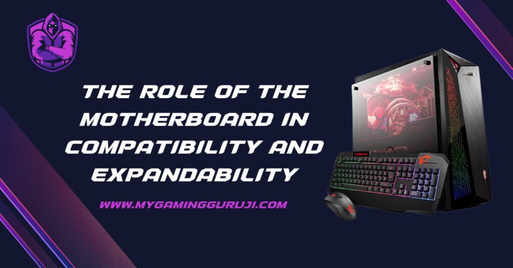 The Role Of The Motherboard In Compatibility And Expandability